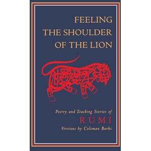 Rumi, Jalaluddin Feeling the Shoulder of the Lion: Poetry and Teaching Stories of Rumi Rumi, Jalaluddin Feeling the Shoulder of the Lion: Poetry and Teaching Stories of Rumi