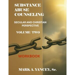 Yancey Sr., Mark A. Substance Abuse Counseling: Secular and Christian Perspective, Workbook Volume Two: Advanced Tools for Trauma-Informed Recovery, Counselor Development, and Spiritual Renewal Yancey Sr., Mark A. Substance Abuse Counseling: Secular and Christian Perspective, Workbook Volume Two: Advanced Tools for Trauma-Informed Recovery, Counselor Development, and Spiritual Renewal