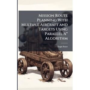 Sezer, Ergin Mission Route Planning With Multiple Aircraft and Targets Using Parallel A* Algorithm Sezer, Ergin Mission Route Planning With Multiple Aircraft and Targets Using Parallel A* Algorithm