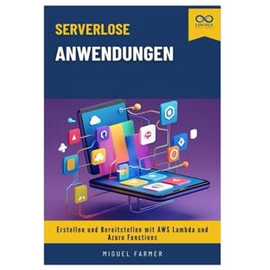 FARMER, MIGUEL Serverlose Anwendungen: Erstellen und Bereitstellen mit AWS Lambda und Azure Functions FARMER, MIGUEL Serverlose Anwendungen: Erstellen und Bereitstellen mit AWS Lambda und Azure Functions