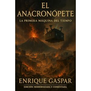 Gaspar, Enrique El Anacronópete: La Primera Máquina del Tiempo: Edición modernizada y comentada Gaspar, Enrique El Anacronópete: La Primera Máquina del Tiempo: Edición modernizada y comentada