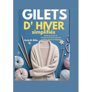 Miller, Emily M. Gilets d'hiver simplifiés: Guide pas à pas du crochet et du tricot pour des modèles chauds et élégants Miller, Emily M. Gilets d'hiver simplifiés: Guide pas à pas du crochet et du tricot pour des modèles chauds et élégants