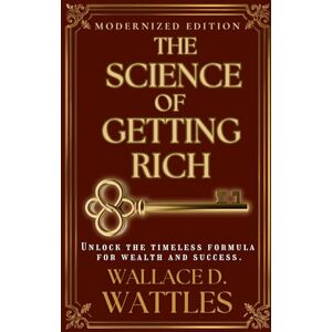 Wattles, Wallace The Science of Getting Rich (Modernized Edition): The timeless formula for wealth and success Wattles, Wallace The Science of Getting Rich (Modernized Edition): The timeless formula for wealth and success
