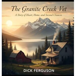 Ferguson, Dick The Granite Creek Vet: A Story of Heart, Home, and Second Chances Ferguson, Dick The Granite Creek Vet: A Story of Heart, Home, and Second Chances