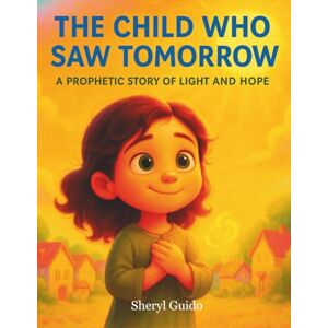 Guido, Sheryl THE CHILD WHO SAW TOMORROW: A Prophetic Story Of Light And Hope Guido, Sheryl THE CHILD WHO SAW TOMORROW: A Prophetic Story Of Light And Hope