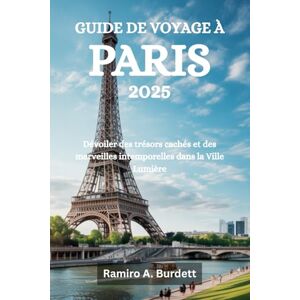 Burdett, Ramiro A. GUIDE DE VOYAGE À PARIS 2025: Dévoiler des trésors cachés et des merveilles intemporelles dans la Ville Lumière Burdett, Ramiro A. GUIDE DE VOYAGE À PARIS 2025: Dévoiler des trésors cachés et des merveilles intemporelles dans la Ville Lumière