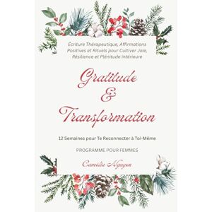 Camélia Nguyễn Gratitude & Transformation • 12 Semaines pour Te Reconnecter à Toi-Même: Programme pour Femmes Écriture Thérapeutique, Affirmations Positives et ... Joie, Résilience et Plénitude Intérieure Camélia Nguyễn Gratitude & Transformation • 12 Semaines pour Te Reconnecter à Toi-Même: Programme pour Femmes Écriture Thérapeutique, Affirmations Positives et ... Joie, Résilience et Plénitude Intérieure