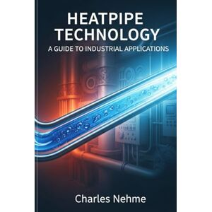 Nehme, Charles Heat pipe Technology: A Guide to Industrial Applications Nehme, Charles Heat pipe Technology: A Guide to Industrial Applications