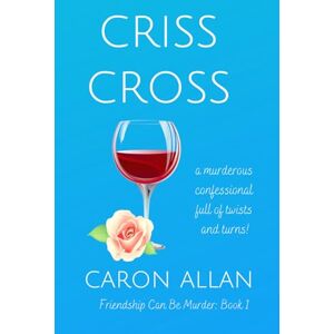 Allan, Caron Criss Cross: Friendship can be murder: Book 1: A murderous confessional full of twists and turns Allan, Caron Criss Cross: Friendship can be murder: Book 1: A murderous confessional full of twists and turns