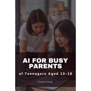 AI Hacks, Everyday AI for Busy Parents of Teenagers Aged 13–18: Delegating Strategy: Your No-Anxiety Guide to Automating College Planning, Difficult Conversations, and Financial Independence (Everyday AI Hacks) AI Hacks, Everyday AI for Busy Parents of Teenagers Aged 13–18: Delegating Strategy: Your No-Anxiety Guide to Automating College Planning, Difficult Conversations, and Financial Independence (Everyday AI Hacks)