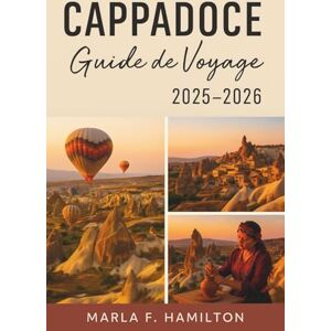 F. Hamilton, Marla Cappadoce Guide de voyage 2025-2026: Votre compagnon idéal pour découvrir les merveilles cachées de la Turquie centrale et ses principales attractions. F. Hamilton, Marla Cappadoce Guide de voyage 2025-2026: Votre compagnon idéal pour découvrir les merveilles cachées de la Turquie centrale et ses principales attractions.