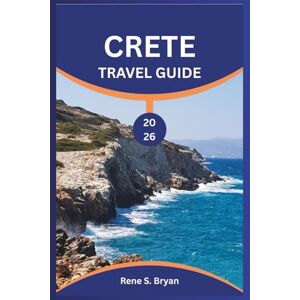 Bryan, Rene S. CRETE TRAVEL GUIDE 2026: Navigate the Winding Roads of Crete with Expert Advice, Practical Tips, and Insider Knowledge for an Unforgettable Trip Bryan, Rene S. CRETE TRAVEL GUIDE 2026: Navigate the Winding Roads of Crete with Expert Advice, Practical Tips, and Insider Knowledge for an Unforgettable Trip