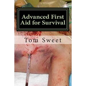 Sweet, Tom Advanced First Aid for Survival: When the Sh*t Hits the Fan YOU Are the Docotr Sweet, Tom Advanced First Aid for Survival: When the Sh*t Hits the Fan YOU Are the Docotr