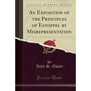 Ewart, John S. An Exposition of the Principles of Estoppel by Misrepresentation (Classic Reprint) Ewart, John S. An Exposition of the Principles of Estoppel by Misrepresentation (Classic Reprint)