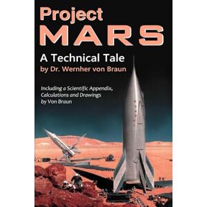 Project Mars. A Technical Tale: Including a Scientific Appendix, Calculations and Drawings by Von Braun Project Mars. A Technical Tale: Including a Scientific Appendix, Calculations and Drawings by Von Braun
