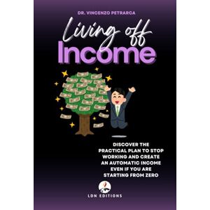 Petrarca, Dr. Vincenzo LIVING OFF INCOME: Discover the practical plan to stop working and create an automatic income even if you are starting from zero Petrarca, Dr. Vincenzo LIVING OFF INCOME: Discover the practical plan to stop working and create an automatic income even if you are starting from zero