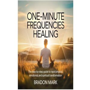 Mark, Bradon One-Minute Frequencies Healing: The Step-by-Step Guide to Rapid Physical, Emotional, and Spiritual Transformation Mark, Bradon One-Minute Frequencies Healing: The Step-by-Step Guide to Rapid Physical, Emotional, and Spiritual Transformation