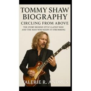 R. Andrus, Valerie TOMMY SHAW BIOGRAPHY: Circling From Above The Story Behind Styx’s Latest Rise and the Man Who Keeps It Strumming R. Andrus, Valerie TOMMY SHAW BIOGRAPHY: Circling From Above The Story Behind Styx’s Latest Rise and the Man Who Keeps It Strumming