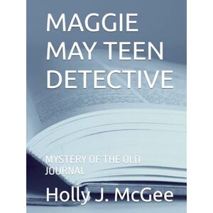 McGee, Holly J. MAGGIE MAY TEEN DETECTIVE: MYSTERY OF THE OLD JOURNAL McGee, Holly J. MAGGIE MAY TEEN DETECTIVE: MYSTERY OF THE OLD JOURNAL