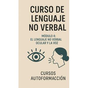 Autoformación, Cursos Curso de Lenguaje no Verbal: Módulo 4: El Lenguaje No Verbal Ocular y la Voz Autoformación, Cursos Curso de Lenguaje no Verbal: Módulo 4: El Lenguaje No Verbal Ocular y la Voz