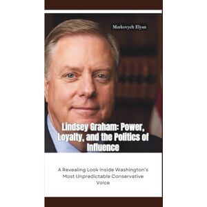 Elyan, Markovych LINDSEY GRAHAM: Power, Loyalty, and the Politics of Influence—A Revealing Look Inside Washington’s Most Unpredictable Conservative Voice Elyan, Markovych LINDSEY GRAHAM: Power, Loyalty, and the Politics of Influence—A Revealing Look Inside Washington’s Most Unpredictable Conservative Voice