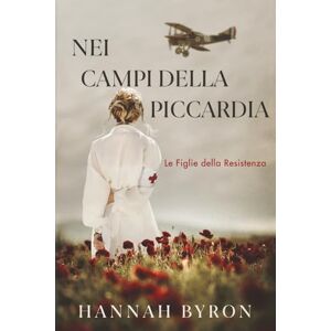 Byron, Hannah Nei Campi Della Piccardia: Prequel di La Corriere di Diamanti (Le Figlie della Resistenza) Byron, Hannah Nei Campi Della Piccardia: Prequel di La Corriere di Diamanti (Le Figlie della Resistenza)