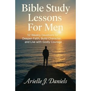 Daniels, Arielle J Bible Study Lessons For Men: 52 Weekly Devotions to Deepen Faith, Build Character, and Live with Godly Courage Daniels, Arielle J Bible Study Lessons For Men: 52 Weekly Devotions to Deepen Faith, Build Character, and Live with Godly Courage