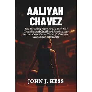 J. Hess, John Aaliyah Chavez: The Inspiring Journey of a Girl Who Transformed Childhood Passion into National Greatness Through Patience, Resilience, and Heart J. Hess, John Aaliyah Chavez: The Inspiring Journey of a Girl Who Transformed Childhood Passion into National Greatness Through Patience, Resilience, and Heart