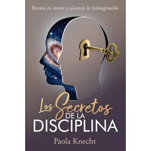 Knecht, Paola Los secretos de la disciplina: Resetea tu mente y alcanza lo inimaginable: 2 (Libros de transformación) Knecht, Paola Los secretos de la disciplina: Resetea tu mente y alcanza lo inimaginable: 2 (Libros de transformación)