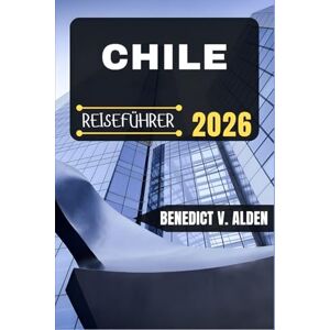 Alden, Benedict V. CHILE REISEFÜHRER: Entdecken Sie verborgene Schätze, praktische Tipps und unvergessliche Erlebnisse für jeden Schritt Ihres Reiseabenteuers. Alden, Benedict V. CHILE REISEFÜHRER: Entdecken Sie verborgene Schätze, praktische Tipps und unvergessliche Erlebnisse für jeden Schritt Ihres Reiseabenteuers.