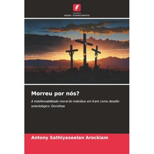 Arockiam, Antony Sathiyaseelan Morreu por nós?: A indefensabilidade moral do indivíduo em Kant como desafio soteriológico: Dorothee Arockiam, Antony Sathiyaseelan Morreu por nós?: A indefensabilidade moral do indivíduo em Kant como desafio soteriológico: Dorothee