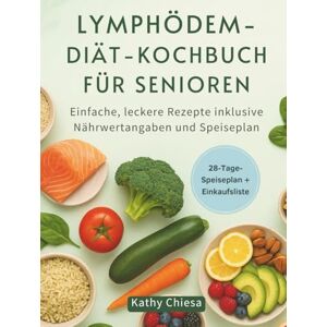 Chiesa, Kathy LYMPHÖDEM-DIÄT-KOCHBUCH FÜR SENIOREN: Einfache, leckere Rezepte inklusive Nährwertangaben und Speiseplan Chiesa, Kathy LYMPHÖDEM-DIÄT-KOCHBUCH FÜR SENIOREN: Einfache, leckere Rezepte inklusive Nährwertangaben und Speiseplan