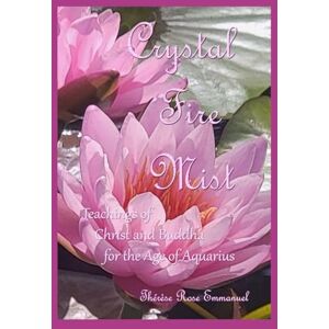 Emmanuel, Thérèse Rose Crystal Fire Mist: Teachings of Christ and Buddha for the Age of Aquarius Emmanuel, Thérèse Rose Crystal Fire Mist: Teachings of Christ and Buddha for the Age of Aquarius