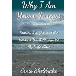 Sheldrake, Ernie Why I am yours, Forever: Stories, Laughs, and the Reasons You’ll Always Be My Safe Place Sheldrake, Ernie Why I am yours, Forever: Stories, Laughs, and the Reasons You’ll Always Be My Safe Place