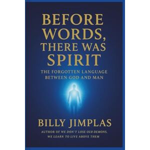 JIMPLAS, BILLY BEFORE WORDS, THERE WAS SPIRIT: The forgotten Language Between God and Man JIMPLAS, BILLY BEFORE WORDS, THERE WAS SPIRIT: The forgotten Language Between God and Man