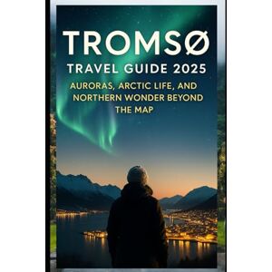 Whitmore, Audrey W. Tromsø Travel Guide 2025: Auroras, Arctic Life, and Northern Wonder Beyond the Map Whitmore, Audrey W. Tromsø Travel Guide 2025: Auroras, Arctic Life, and Northern Wonder Beyond the Map