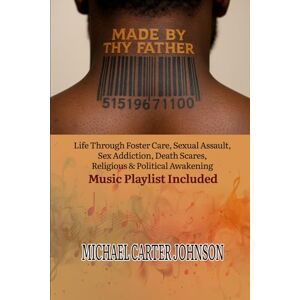 Johnson, Michael C. Made By Thy Father: Life Through Foster Care, Rape, Sex Addiction, Death Scares, Religious & Political Awakening Johnson, Michael C. Made By Thy Father: Life Through Foster Care, Rape, Sex Addiction, Death Scares, Religious & Political Awakening