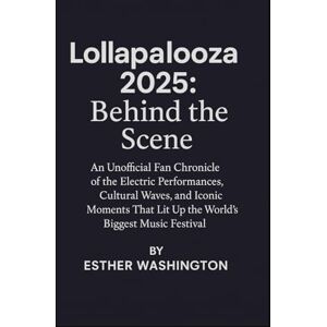 Washington, Esther Lollapalooza 2025: Behind the scene: An Unofficial Fan Chronicle of the Electric Performances, Cultural Waves, and Iconic Moments That Lit Up the World's Biggest Music Festival Washington, Esther Lollapalooza 2025: Behind the scene: An Unofficial Fan Chronicle of the Electric Performances, Cultural Waves, and Iconic Moments That Lit Up the World's Biggest Music Festival