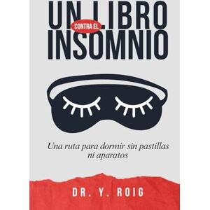 Roig, Dr. Y. Un libro contra el Insomnio: Tu ruta para dormir bien sin pastillas ni aparatos y caer en un sueño profundo Roig, Dr. Y. Un libro contra el Insomnio: Tu ruta para dormir bien sin pastillas ni aparatos y caer en un sueño profundo