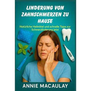 Macaulay, Annie LINDERUNG VON ZAHNSCHMERZEN ZU HAUSE: Natürliche Heilmittel und schnelle Tipps zur Schmerzlinderung jetzt Macaulay, Annie LINDERUNG VON ZAHNSCHMERZEN ZU HAUSE: Natürliche Heilmittel und schnelle Tipps zur Schmerzlinderung jetzt