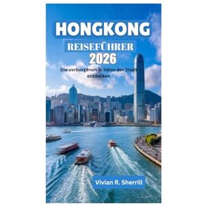 Sherrill, Vivian R. HONGKONG REISEFÜHRER 2026: Die verborgenen Schätze der Stadt entdecken Sherrill, Vivian R. HONGKONG REISEFÜHRER 2026: Die verborgenen Schätze der Stadt entdecken