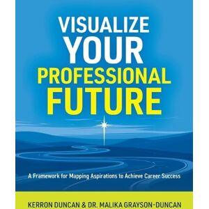 Duncan, Kerron Visualize Your Professional Future: A Framework for Mapping Aspirations to Achieve Career Success Duncan, Kerron Visualize Your Professional Future: A Framework for Mapping Aspirations to Achieve Career Success