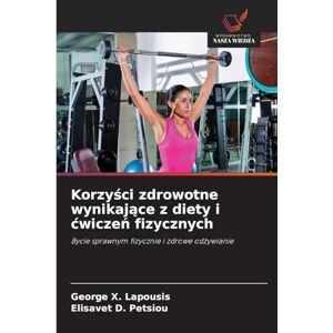 Lapousis, George X Korzyści zdrowotne wynikające z diety i cwiczeń fizycznych: Bycie sprawnym fizycznie i zdrowe od¿ywianie Lapousis, George X Korzyści zdrowotne wynikające z diety i cwiczeń fizycznych: Bycie sprawnym fizycznie i zdrowe od¿ywianie