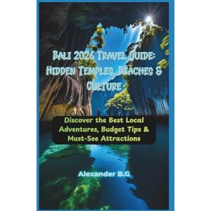 B.G, Alexander Bali 2026 Travel Guide: Hidden Temples, Beaches & Culture: Discover the Best Local Adventures, Budget Tips & Must-See Attractions B.G, Alexander Bali 2026 Travel Guide: Hidden Temples, Beaches & Culture: Discover the Best Local Adventures, Budget Tips & Must-See Attractions