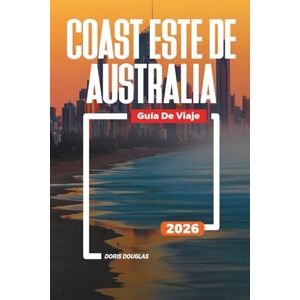 Douglas, Doris COSTA ESTE DE AUSTRALIA Guía de viaje 2026: Playas, vida silvestre y viajes por carretera a través de Queensland y Nueva Gales del Sur Douglas, Doris COSTA ESTE DE AUSTRALIA Guía de viaje 2026: Playas, vida silvestre y viajes por carretera a través de Queensland y Nueva Gales del Sur