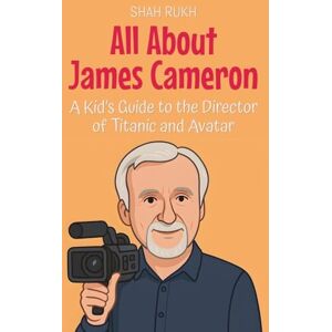Rukh, Shah All About James Cameron: A Kid's Guide to the Director of Titanic and Avatar: 80 (Knowledge Books for Kids) Rukh, Shah All About James Cameron: A Kid's Guide to the Director of Titanic and Avatar: 80 (Knowledge Books for Kids)