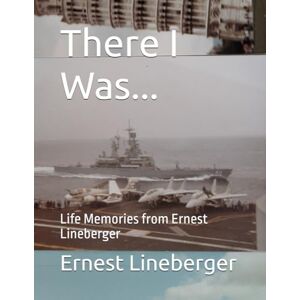 Lineberger, Ernest There I Was...: Life Memories from Ernest Lineberger Lineberger, Ernest There I Was...: Life Memories from Ernest Lineberger