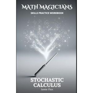 Flux, Jamie Stochastic Calculus Skills Practice Workbook (Math Magicians) Flux, Jamie Stochastic Calculus Skills Practice Workbook (Math Magicians)