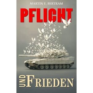 Bertram, Martin E. Pflicht und Frieden!: Gedanken über Krieg und Frieden in der Zeitenwende Bertram, Martin E. Pflicht und Frieden!: Gedanken über Krieg und Frieden in der Zeitenwende