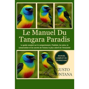 MONTANA, GUSTO LE MANUEL DU TANGARA PARADIS: Le guide complet sur le comportement, l’habitat, les soins, la conservation et les secrets de l’oiseau le plus coloré de l’Amazonie MONTANA, GUSTO LE MANUEL DU TANGARA PARADIS: Le guide complet sur le comportement, l’habitat, les soins, la conservation et les secrets de l’oiseau le plus coloré de l’Amazonie